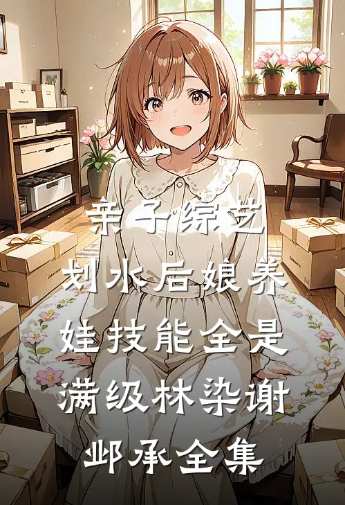 亲子综艺：划水后娘养娃技能全是满级林染谢邺承 全集