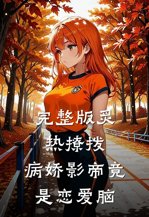 完整版炙热撩拨：病娇影帝竟是恋爱脑