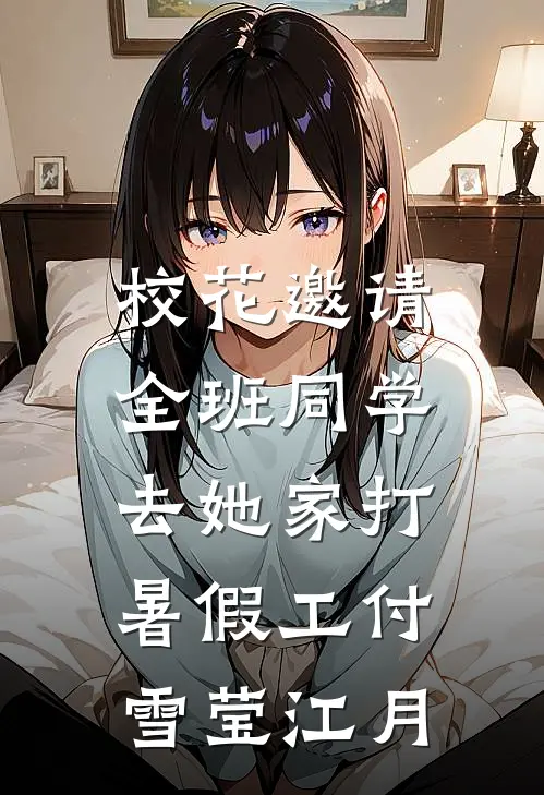校花邀请全班同学，去她家打暑假工付雪莹江月
