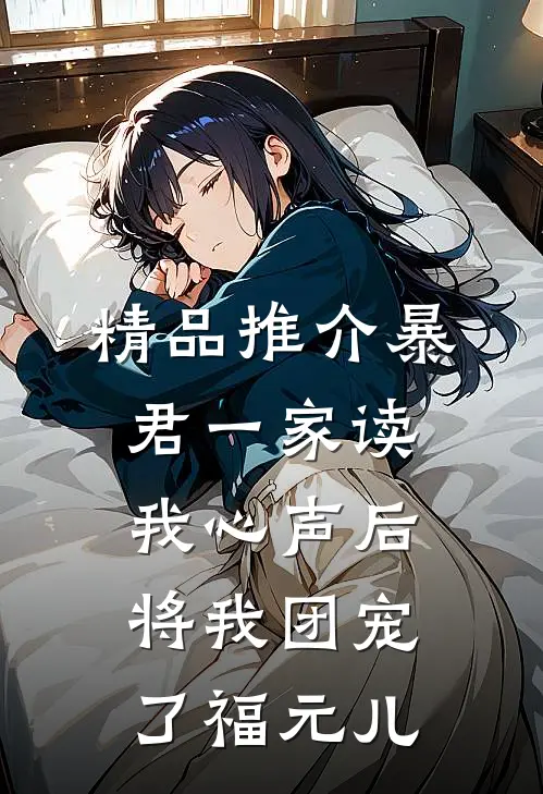 精品推介暴君一家读我心声后,将我团宠了 福元儿