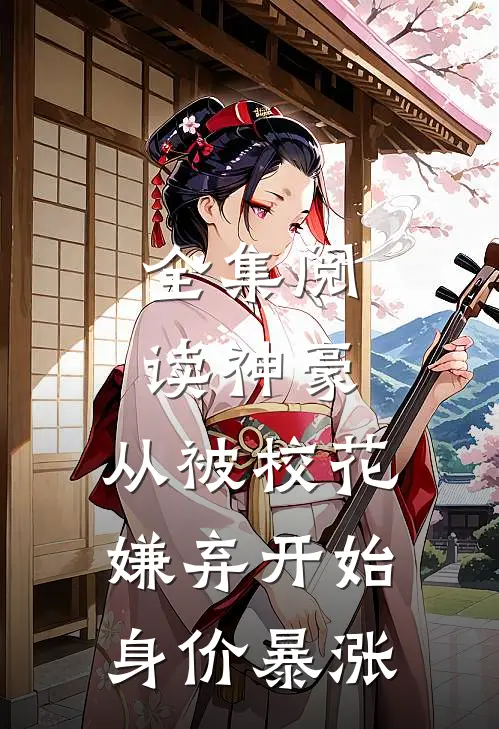 全集阅读神豪：从被校花嫌弃开始身价暴涨