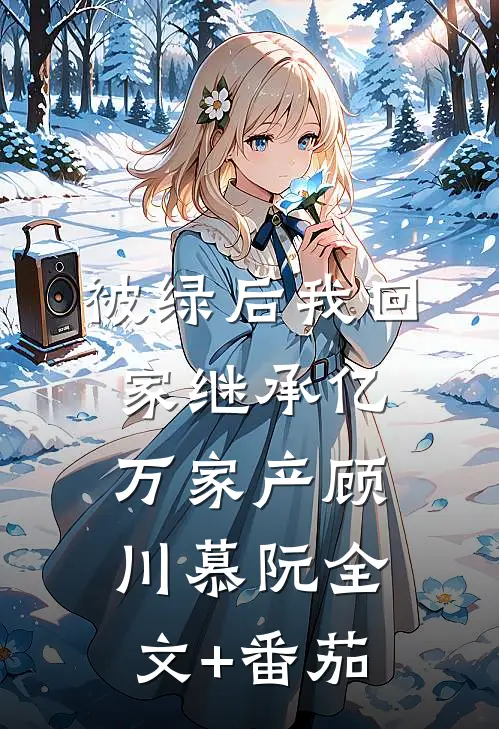 被绿后我回家继承亿万家产顾川慕阮全文+番茄