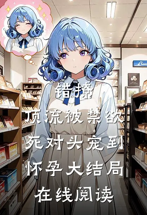 错撩,顶流被禁欲死对头宠到怀孕大结局在线阅读