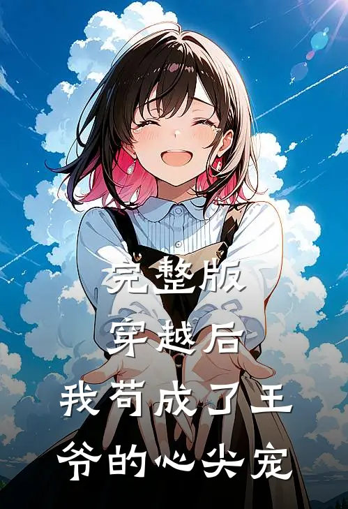 完整版穿越后，我苟成了王爷的心尖宠