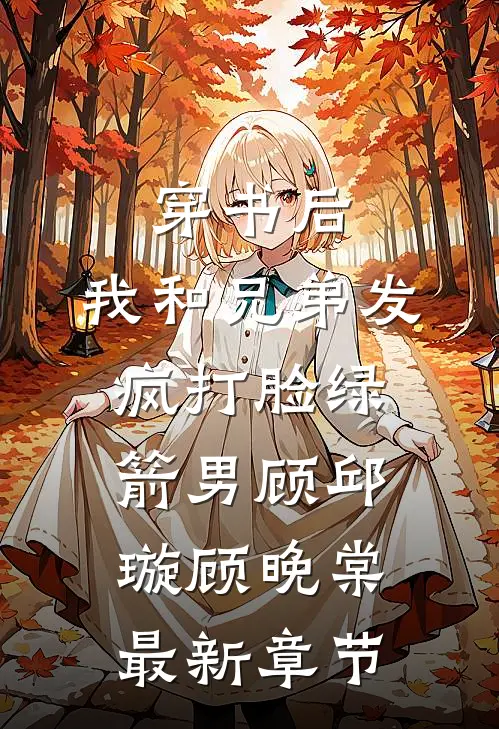穿书后，我和兄弟发疯打脸绿箭男顾邱璇顾晚棠最新章节