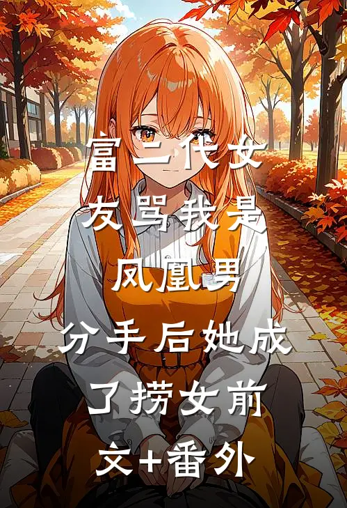 富二代女友骂我是凤凰男，分手后她成了捞女前文+番外