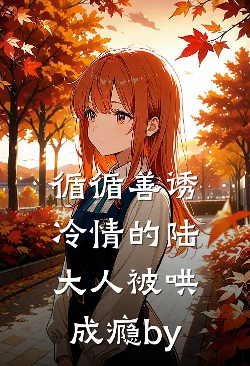循循善诱，冷情的陆大人被哄成瘾by