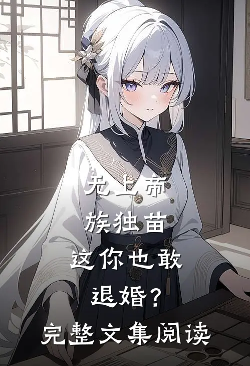 无上帝族独苗，这你也敢退婚？完整文集阅读
