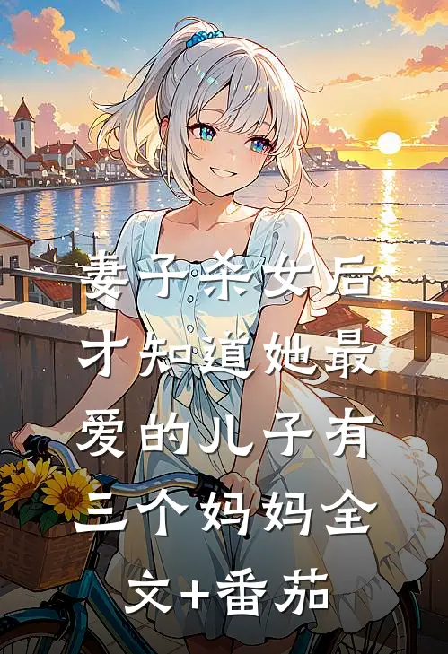 妻子杀女后，才知道她最爱的儿子有三个妈妈全文+番茄