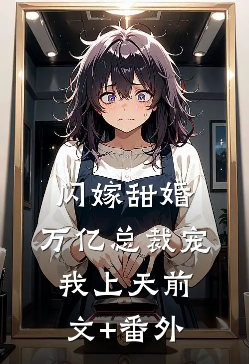闪嫁甜婚，万亿总裁宠我上天前文+番外
