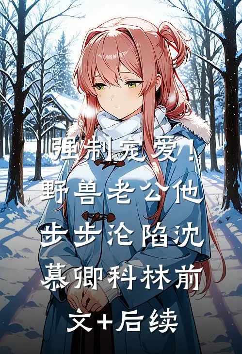 强制宠爱！野兽老公他步步沦陷沈慕卿科林前文+后续