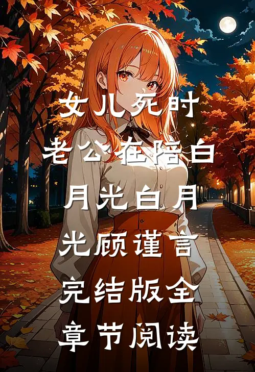《女儿死时，老公在陪白月光》白月光顾谨言完结版全章节阅读
