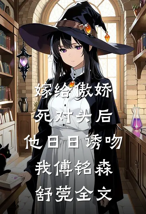 嫁给傲娇死对头后，他日日诱吻我傅铭森舒莞全文