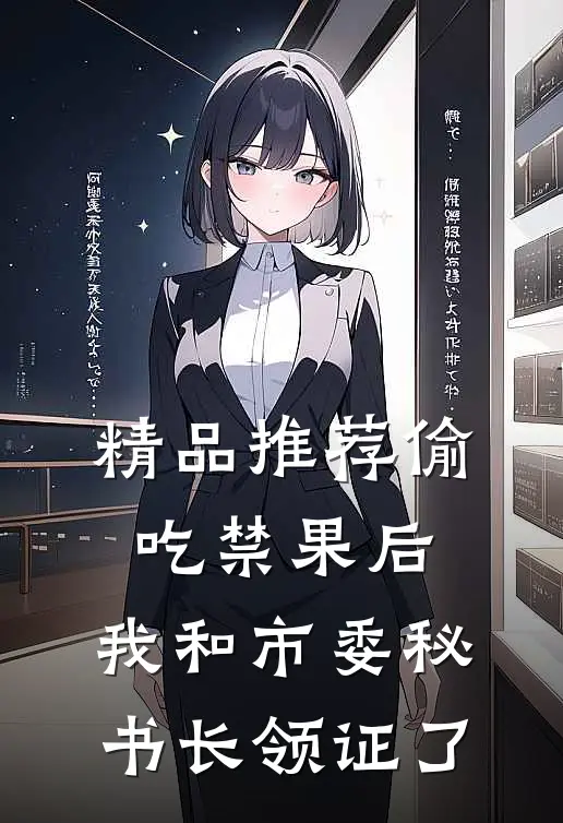 精品推荐偷吃禁果后，我和市委秘书长领证了