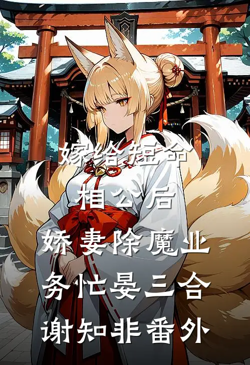 嫁给短命相公后，娇妻除魔业务忙晏三合谢知非 番外