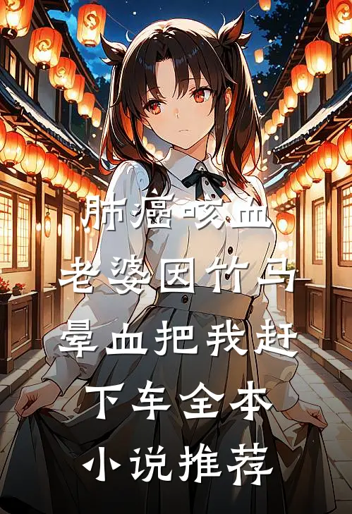 肺癌咳血，老婆因竹马晕血把我赶下车全本小说推荐