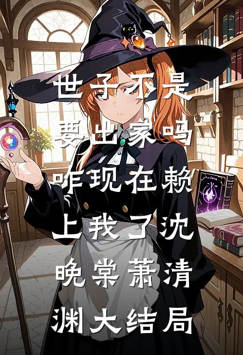 世子不是要出家吗，咋现在赖上我了沈晚棠萧清渊大结局