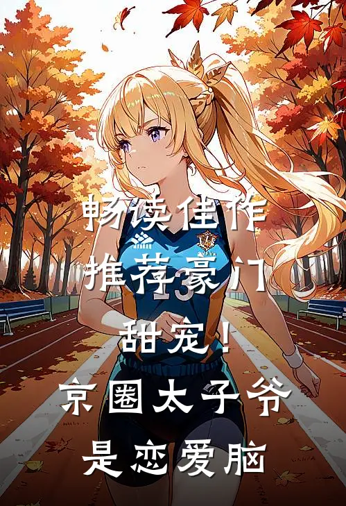 畅读佳作推荐豪门甜宠！京圈太子爷是恋爱脑