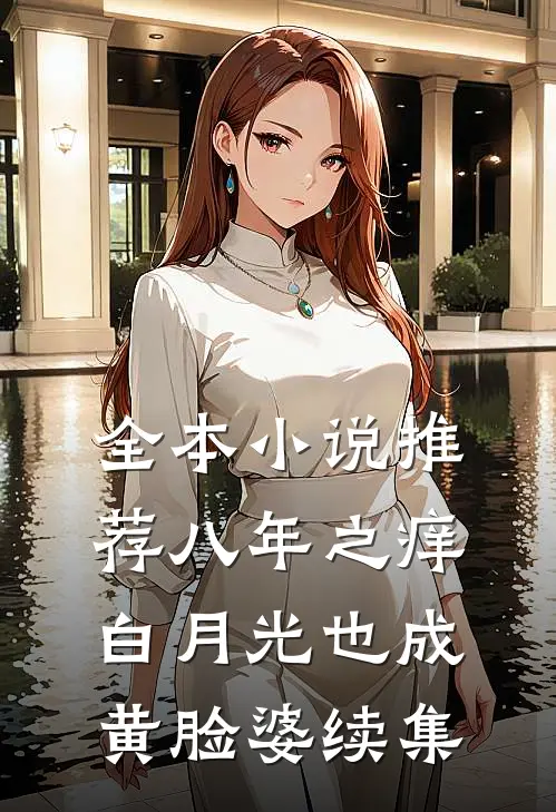全本小说推荐八年之痒,白月光也成黄脸婆续集