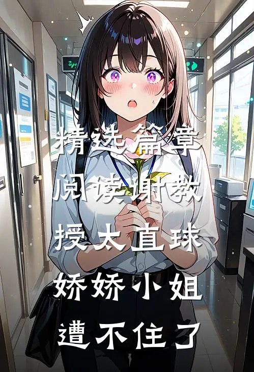 精选篇章阅读谢教授太直球，娇娇小姐遭不住了