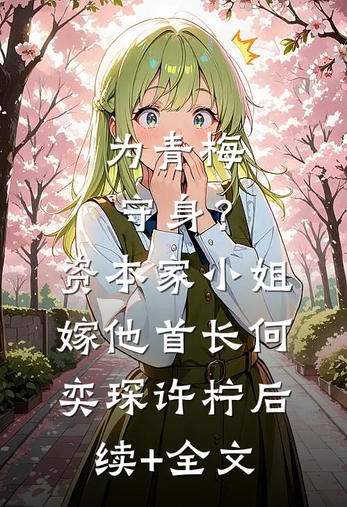 为青梅守身？资本家小姐嫁他首长何奕琛许柠后续+全文