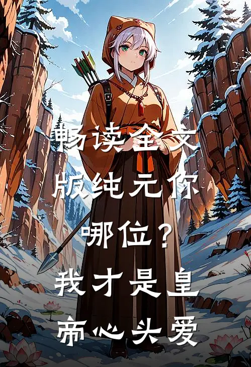 畅读全文版纯元你哪位？我才是皇帝心头爱