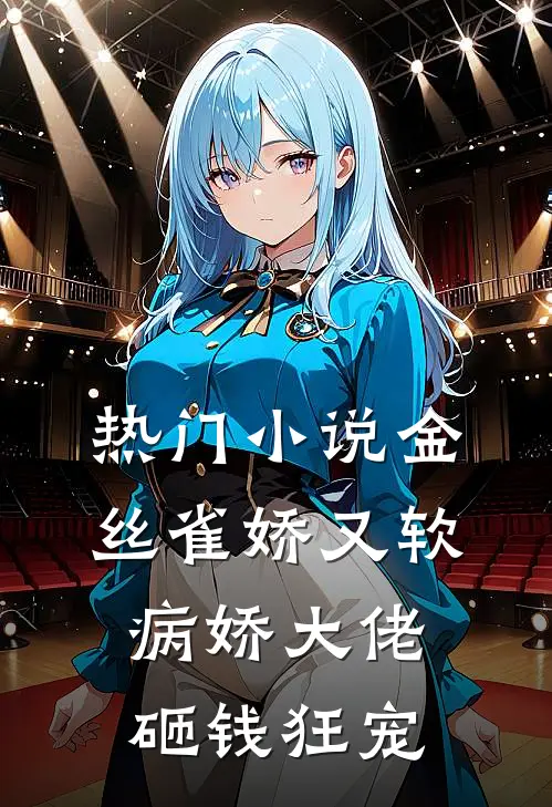 热门小说金丝雀娇又软，病娇大佬砸钱狂宠