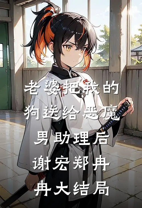 老婆把我的狗送给恶魔男助理后谢宏郑冉冉大结局