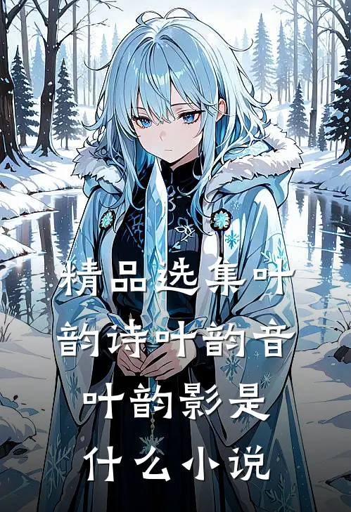 精品选集叶韵诗叶韵音叶韵影是什么小说