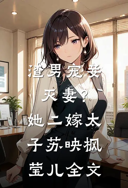 渣男宠妾灭妻？她二嫁太子苏映枫莹儿全文