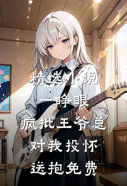 精选小说一睁眼,疯批王爷总对我投怀送抱免费