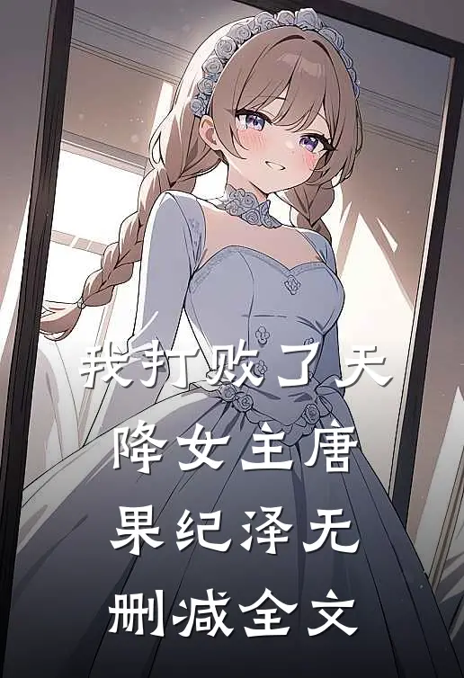 我打败了天降女主唐果纪泽无删减全文