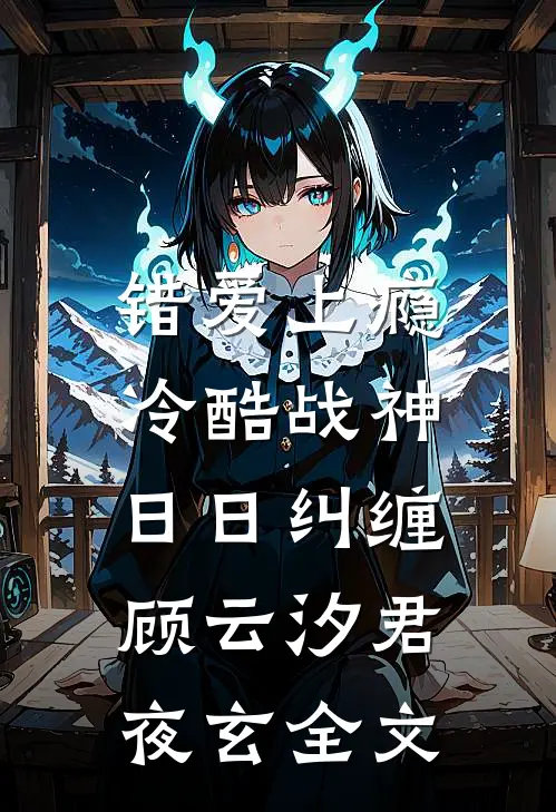 错爱上瘾，冷酷战神日日纠缠顾云汐君夜玄全文