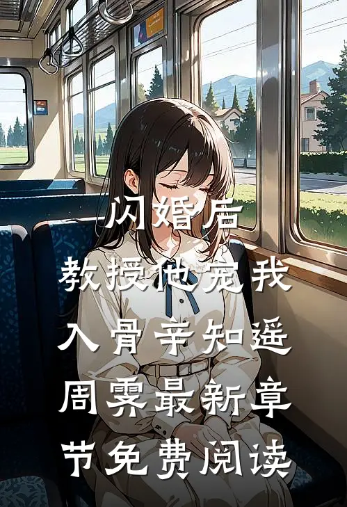 闪婚后，教授他宠我入骨辛知遥周霁最新章节免费阅读