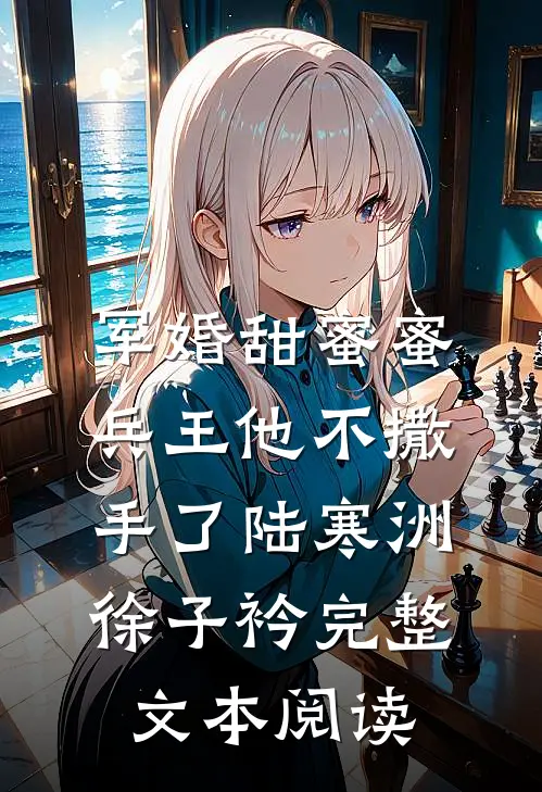 军婚甜蜜蜜,兵王他不撒手了陆寒洲徐子衿完整文本阅读