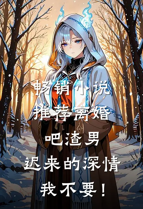 畅销小说推荐离婚吧渣男，迟来的深情我不要！