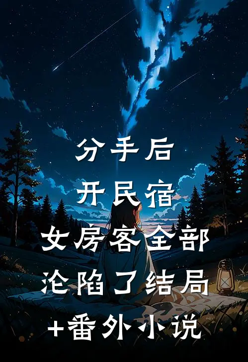 分手后开民宿，女房客全部沦陷了结局+番外小说