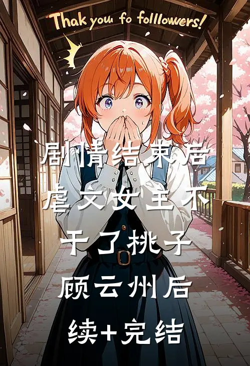 剧情结束后，虐文女主不干了桃子顾云州后续+完结