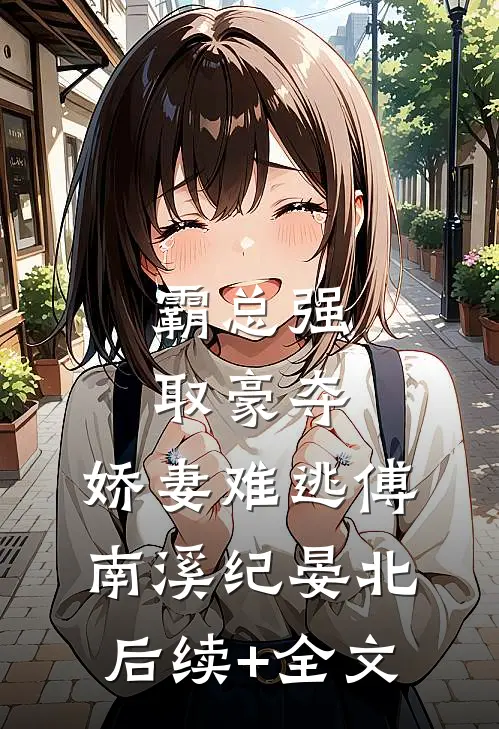 霸总强取豪夺：娇妻难逃傅南溪纪晏北后续+全文