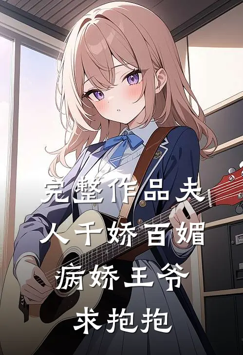 完整作品夫人千娇百媚,病娇王爷求抱抱免费阅读