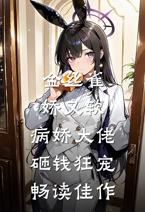 金丝雀娇又软，病娇大佬砸钱狂宠畅读佳作