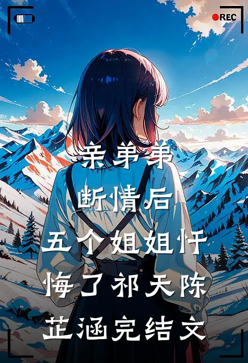 亲弟弟断情后，五个姐姐忏悔了祁天陈芷涵完结文