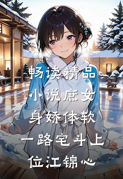 畅读精品小说庶女身娇体软,一路宅斗上位江锦心