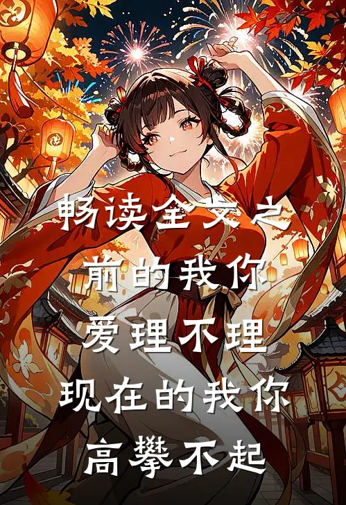畅读全文之前的我你爱理不理,现在的我你高攀不起