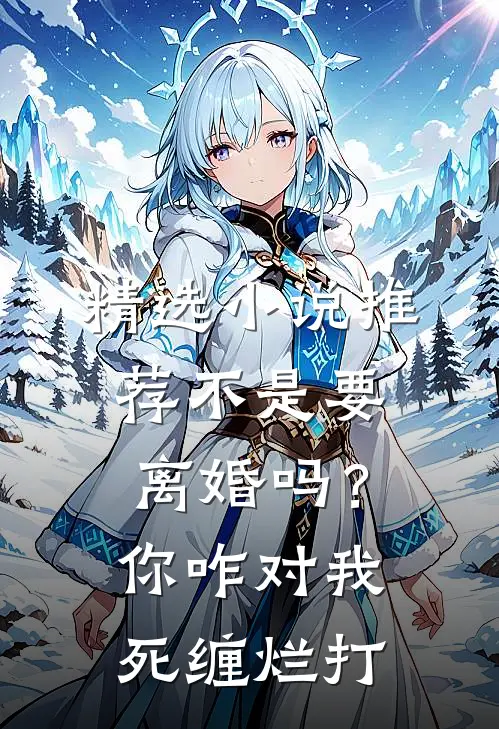 精选小说推荐不是要离婚吗？你咋对我死缠烂打