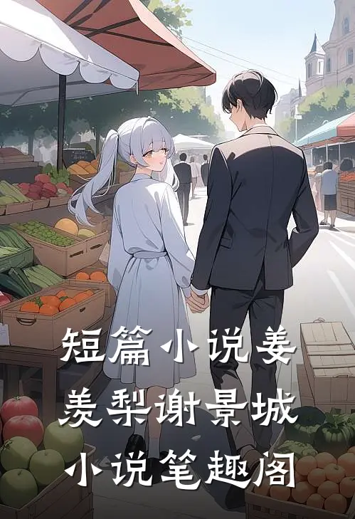 短篇小说姜羡梨谢景城小说笔趣阁