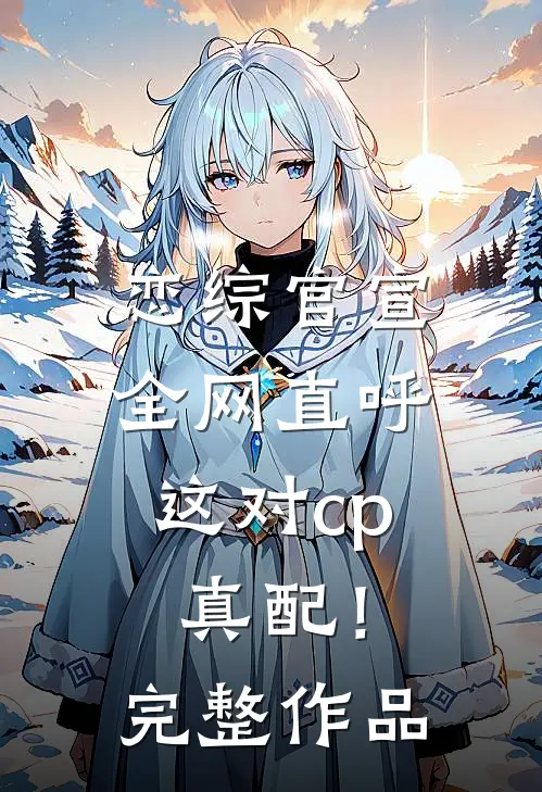 恋综官宣，全网直呼这对cp真配！完整作品