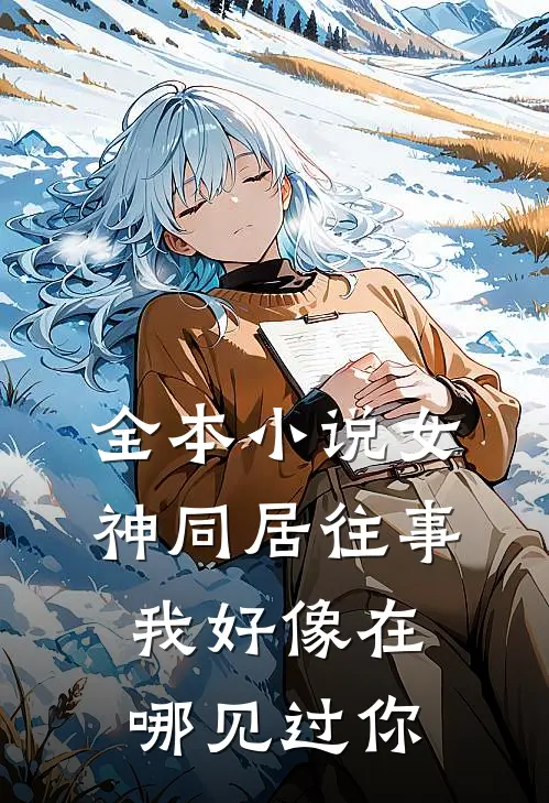 全本小说女神同居往事,我好像在哪见过你