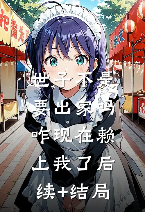 世子不是要出家吗，咋现在赖上我了后续+结局