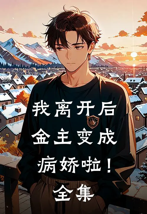 我离开后,金主变成病娇啦! 全集免费阅读